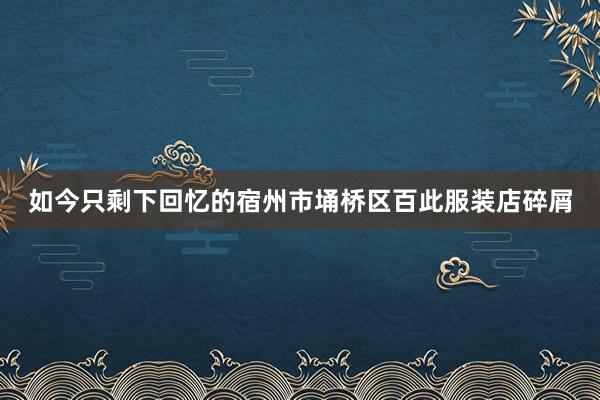 如今只剩下回忆的宿州市埇桥区百此服装店碎屑