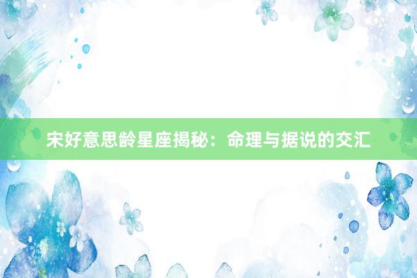 宋好意思龄星座揭秘：命理与据说的交汇