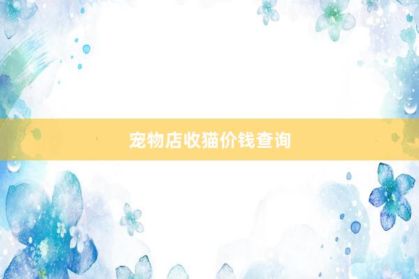 宠物店收猫价钱查询