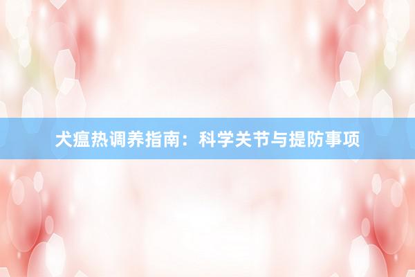 犬瘟热调养指南：科学关节与提防事项