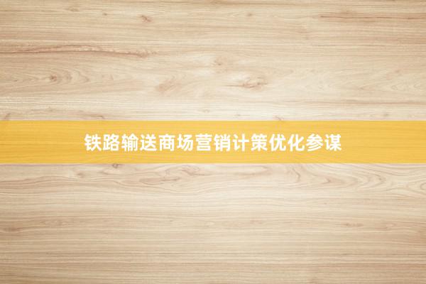 铁路输送商场营销计策优化参谋